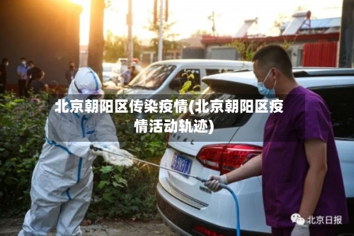 北京朝阳区传染疫情(北京朝阳区疫情活动轨迹)-第3张图片