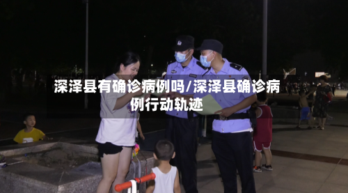 深泽县有确诊病例吗/深泽县确诊病例行动轨迹-第3张图片