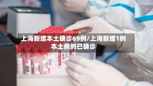 上海新增本土确诊69例/上海新增1例本土病例巳确诊-第1张图片