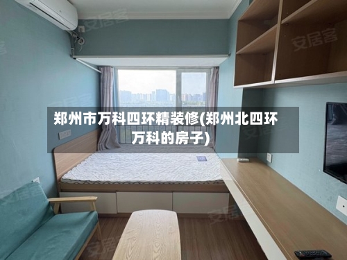 郑州市万科四环精装修(郑州北四环万科的房子)-第2张图片
