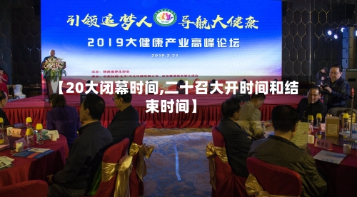 【20大闭幕时间,二十召大开时间和结束时间】-第1张图片