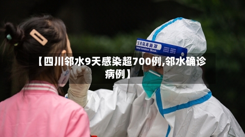 【四川邻水9天感染超700例,邻水确诊病例】-第2张图片
