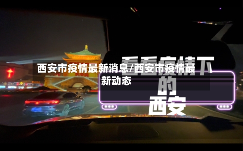 西安市疫情最新消息/西安市疫情最新动态-第1张图片