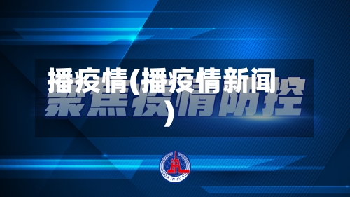 播疫情(播疫情新闻)-第1张图片