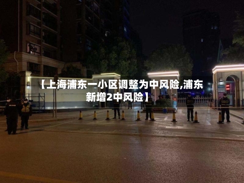 【上海浦东一小区调整为中风险,浦东新增2中风险】