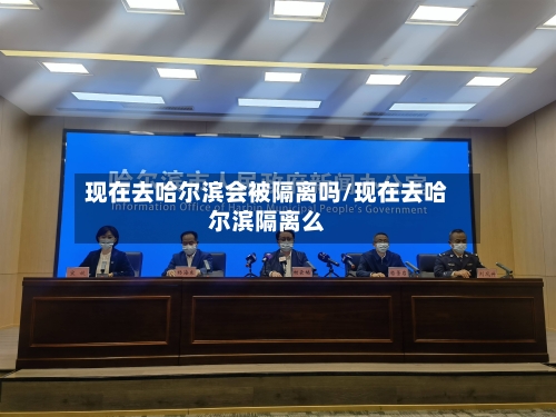 现在去哈尔滨会被隔离吗/现在去哈尔滨隔离么-第1张图片