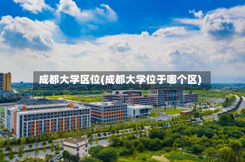 成都大学区位(成都大学位于哪个区)-第1张图片