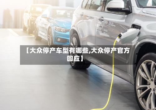 【大众停产车型有哪些,大众停产官方回应】-第1张图片