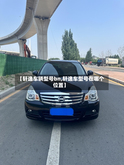 【轩逸车辆型号bn,轩逸车型号在哪个位置】-第1张图片