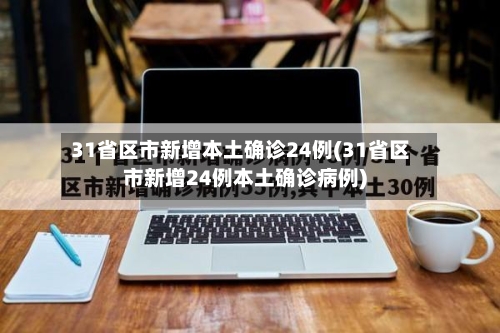 31省区市新增本土确诊24例(31省区市新增24例本土确诊病例)