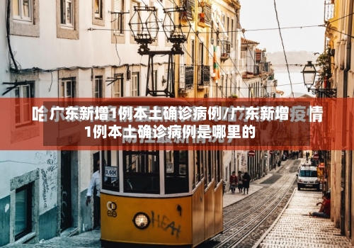 广东新增1例本土确诊病例/广东新增1例本土确诊病例是哪里的-第1张图片