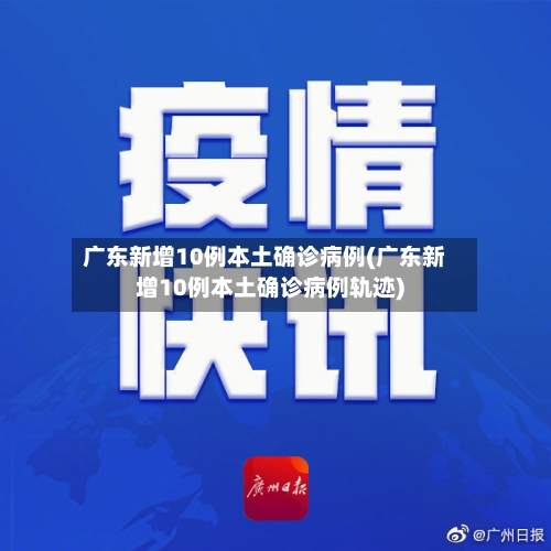 广东新增10例本土确诊病例(广东新增10例本土确诊病例轨迹)-第3张图片