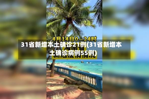31省新增本土确诊21例(31省新增本土确诊病例55例)-第1张图片