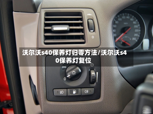沃尔沃s40保养灯归零方法/沃尔沃s40保养灯复位-第1张图片