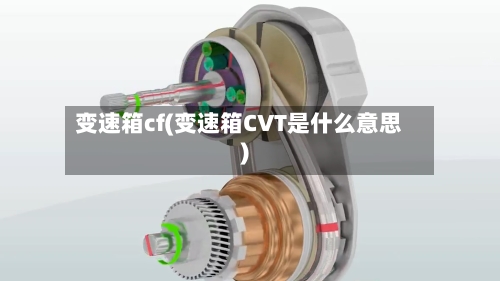 变速箱cf(变速箱CVT是什么意思)-第2张图片