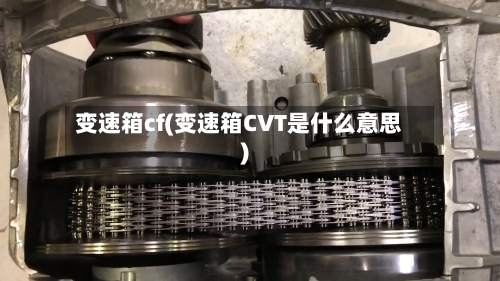 变速箱cf(变速箱CVT是什么意思)-第1张图片