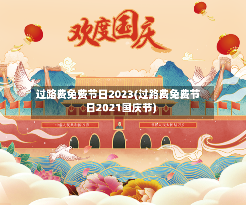 过路费免费节日2023(过路费免费节日2021国庆节)-第1张图片