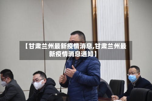 【甘肃兰州最新疫情消息,甘肃兰州最新疫情消息通知】-第1张图片