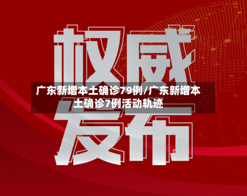 广东新增本土确诊79例/广东新增本土确诊7例活动轨迹-第1张图片