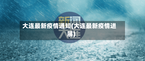 大连最新疫情通知(大连最新疫情进展)