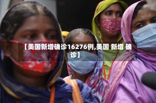 【美国新增确诊16276例,美国 新增 确诊】-第3张图片