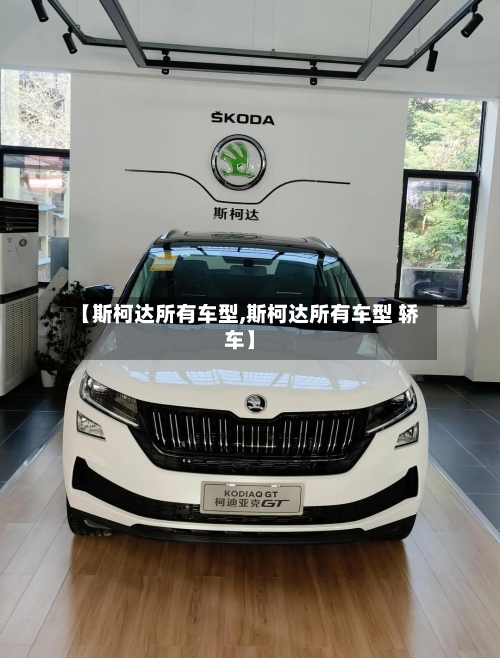 【斯柯达所有车型,斯柯达所有车型 轿车】-第1张图片