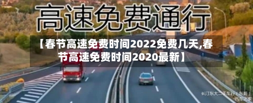 【春节高速免费时间2022免费几天,春节高速免费时间2020最新】-第1张图片