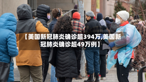 【美国新冠肺炎确诊超394万,美国新冠肺炎确诊超49万例】-第3张图片