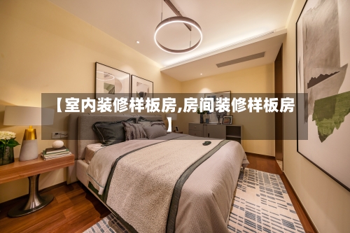 【室内装修样板房,房间装修样板房】-第1张图片