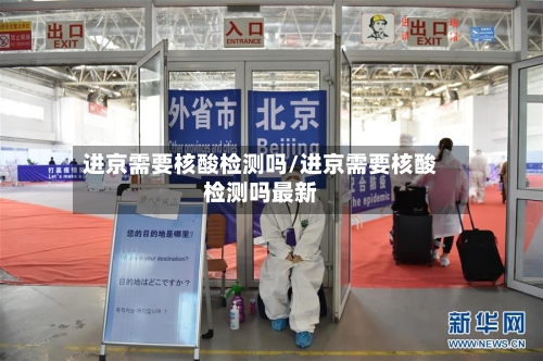 进京需要核酸检测吗/进京需要核酸检测吗最新