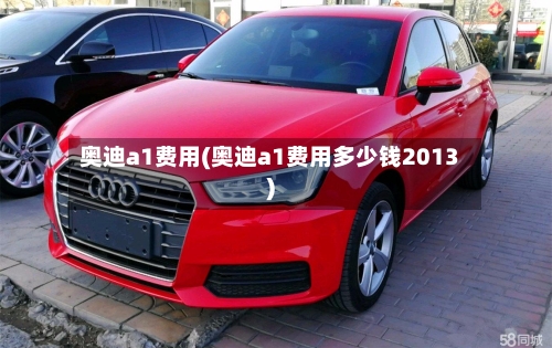奥迪a1费用(奥迪a1费用多少钱2013)-第1张图片