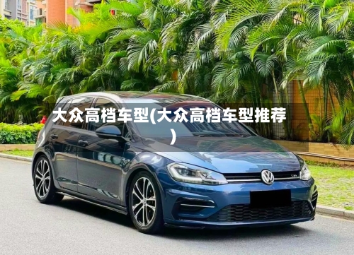 大众高档车型(大众高档车型推荐)-第1张图片