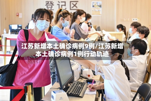 江苏新增本土确诊病例9例/江苏新增本土确诊病例1例行动轨迹-第2张图片