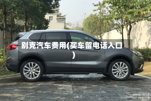 别克汽车费用(买车留电话入口)-第2张图片