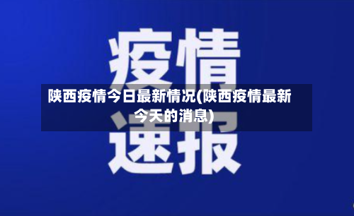 陕西疫情今日最新情况(陕西疫情最新今天的消息)