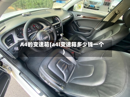 A4的变速箱(a4l变速箱多少钱一个)-第1张图片