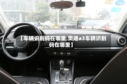 【车辆识别码在哪里,奥迪a3车辆识别码在哪里】-第1张图片
