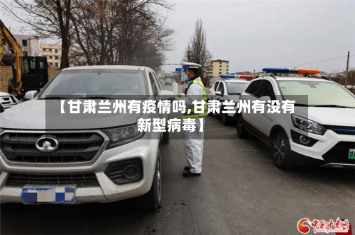 【甘肃兰州有疫情吗,甘肃兰州有没有新型病毒】-第1张图片