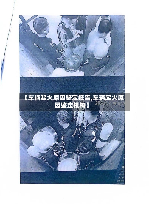 【车辆起火原因鉴定报告,车辆起火原因鉴定机构】-第1张图片