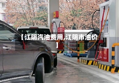 【江阴汽油费用,江阴市油价】-第1张图片