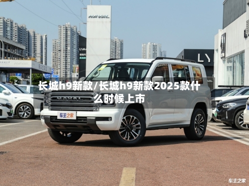 长城h9新款/长城h9新款2025款什么时候上市-第1张图片