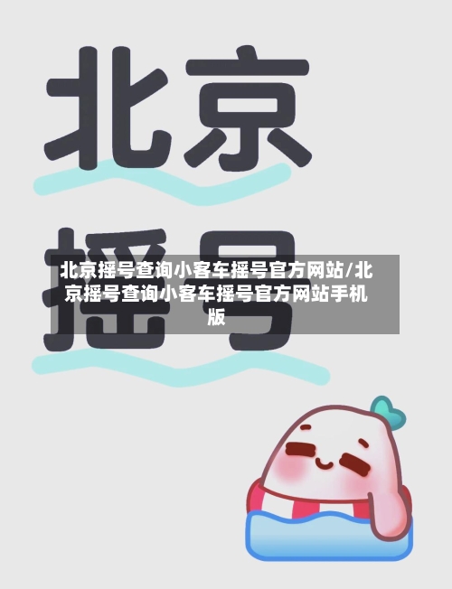 北京摇号查询小客车摇号官方网站/北京摇号查询小客车摇号官方网站手机版-第1张图片