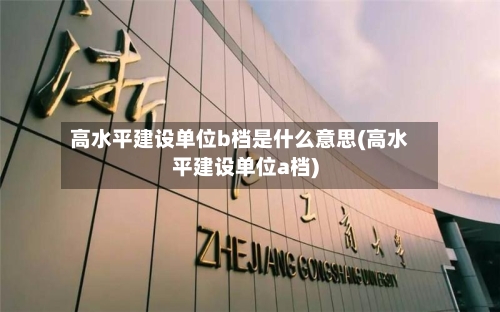 高水平建设单位b档是什么意思(高水平建设单位a档)-第1张图片