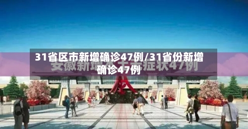 31省区市新增确诊47例/31省份新增确诊47例