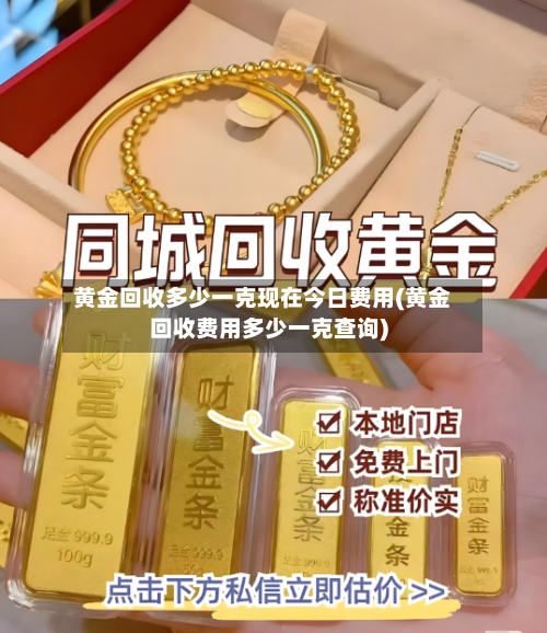 黄金回收多少一克现在今日费用(黄金回收费用多少一克查询)