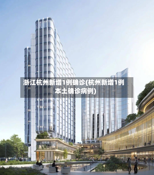 浙江杭州新增1例确诊(杭州新增1例本土确诊病例)-第2张图片