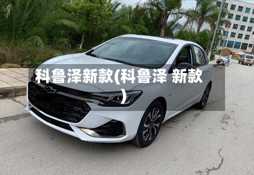 科鲁泽新款(科鲁泽 新款)-第2张图片