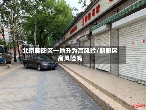 北京朝阳区一地升为高风险/朝阳区高风险吗-第2张图片