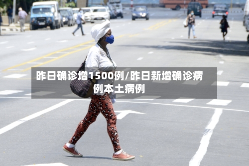 昨日确诊增1500例/昨日新增确诊病例本土病例-第1张图片