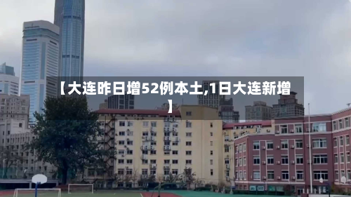 【大连昨日增52例本土,1日大连新增】-第1张图片
